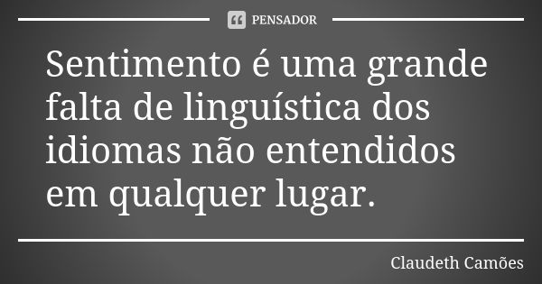 Sentimento é uma grande falta de linguística dos idiomas não entendidos em qualquer lugar.... Frase de Claudeth Camões.