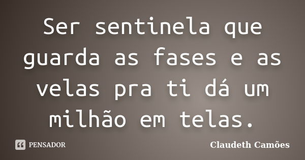 Ser sentinela que guarda as fases e as velas pra ti dá um milhão em telas.... Frase de Claudeth Camões.