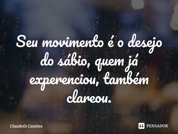 ⁠Seu movimento é o desejo do sábio, quem já experenciou, também clareou.... Frase de Claudeth Camões.