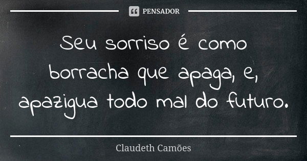 Seu sorriso é como borracha que apaga, e, apazigua todo mal do futuro.... Frase de Claudeth Camões.