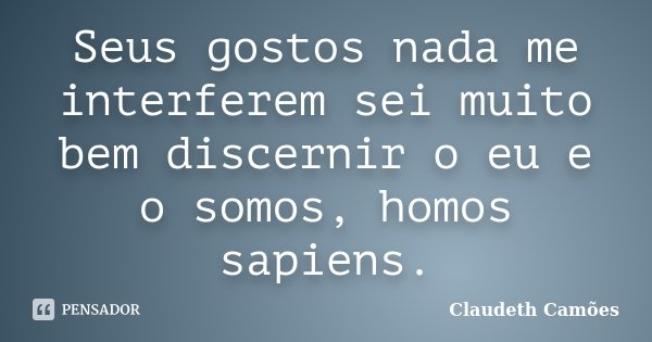 Seus gostos nada me interferem sei muito bem discernir o eu e o somos, homos sapiens.... Frase de Claudeth Camões.
