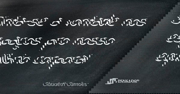 Sinta-se a vontade nos espaços pro nosso equilibrio corporal... Frase de Claudeth Camões.