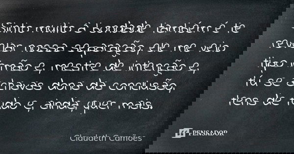 Sinto muito à bondade também é te revelar nossa separação, ele me veio tipo irmão e, mestre de intenção e, tú se achavas dona da conclusão, tens de tudo e, aind... Frase de Claudeth Camões.