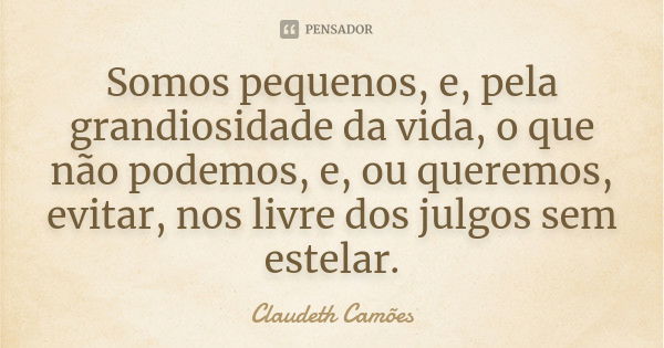 Somos pequenos, e, pela grandiosidade da vida, o que não podemos, e, ou queremos, evitar, nos livre dos julgos sem estelar.... Frase de Claudeth Camões.