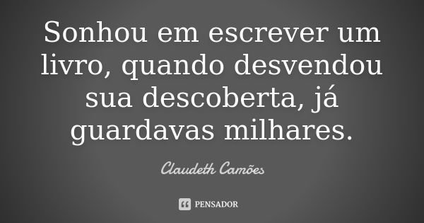 Sonhou em escrever um livro, quando desvendou sua descoberta, já guardavas milhares.... Frase de Claudeth Camões.