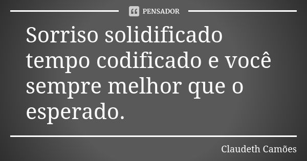 Sorriso solidificado tempo codificado e você sempre melhor que o esperado.... Frase de Claudeth Camões.