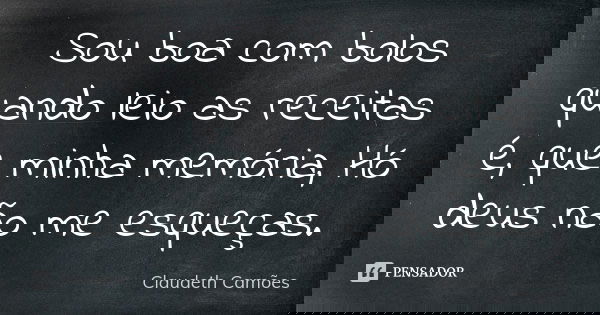 Sou boa com bolos quando leio as receitas é, que minha memória, Hó deus não me esqueças.... Frase de Claudeth Camões.