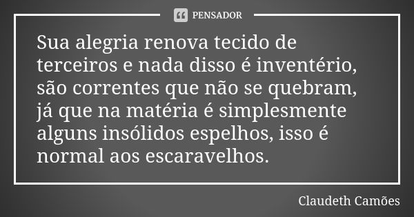 Sua alegria renova tecido de terceiros e nada disso é inventério, são correntes que não se quebram, já que na matéria é simplesmente alguns insólidos espelhos, ... Frase de Claudeth Camões.