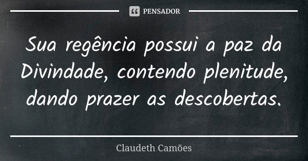 Sua regência possui a paz da Divindade, contendo plenitude, dando prazer as descobertas.... Frase de Claudeth Camões.