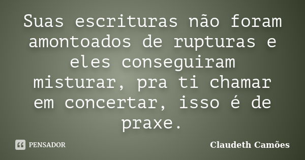 Suas escrituras não foram amontoados de rupturas e eles conseguiram misturar, pra ti chamar em concertar, isso é de praxe.... Frase de Claudeth Camões.