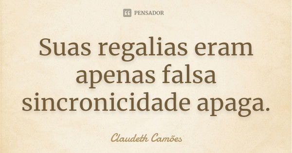 Suas regalias eram apenas falsa sincronicidade apaga.... Frase de Claudeth Camões.