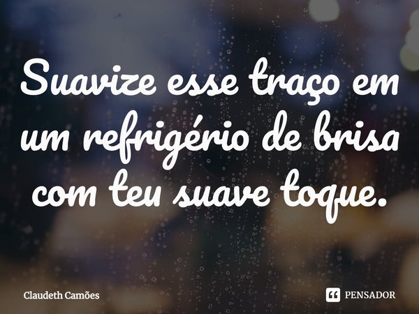 ⁠Suavize esse traço em um refrigério de brisa com teu suave toque.... Frase de Claudeth Camões.
