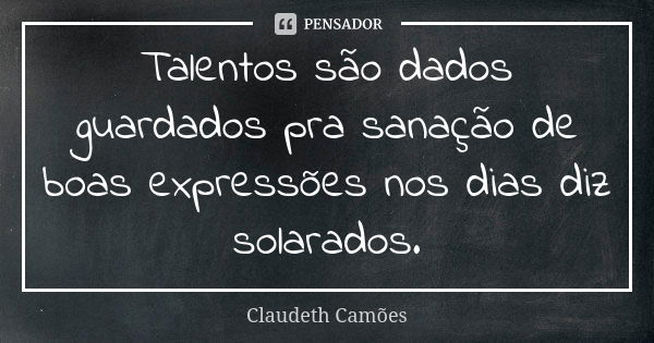 Talentos são dados guardados pra sanação de boas expressões nos dias diz solarados.... Frase de Claudeth Camões.