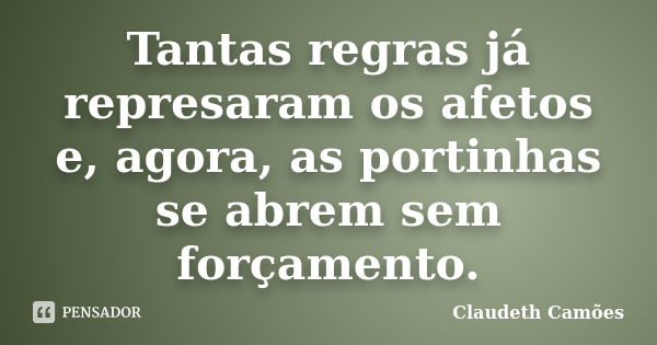 Tantas regras já represaram os afetos e, agora, as portinhas se abrem sem forçamento.... Frase de Claudeth Camões.