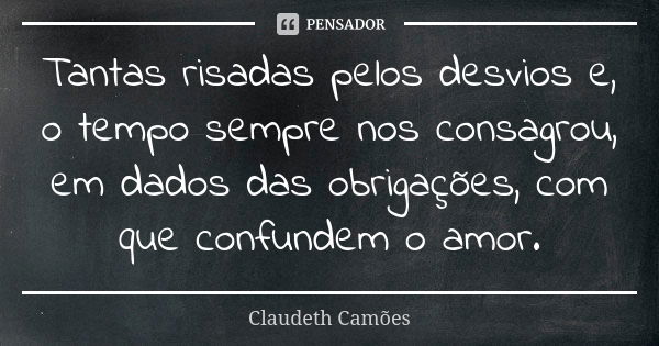 Tantas risadas pelos desvios e, o tempo sempre nos consagrou, em dados das obrigações, com que confundem o amor.... Frase de Claudeth Camões.