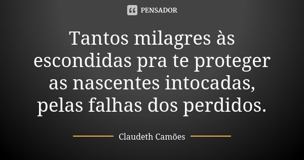 Tantos milagres às escondidas pra te proteger as nascentes intocadas, pelas falhas dos perdidos.... Frase de Claudeth Camões.