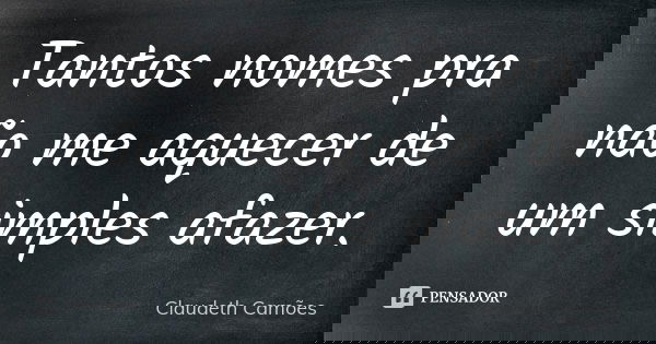 Tantos nomes pra não me aquecer de um simples afazer.... Frase de Claudeth Camões.