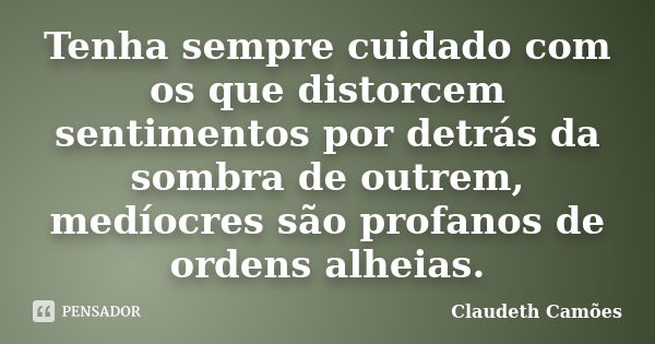 Tenha sempre cuidado com os que distorcem sentimentos por detrás da sombra de outrem, medíocres são profanos de ordens alheias.... Frase de Claudeth Camões.