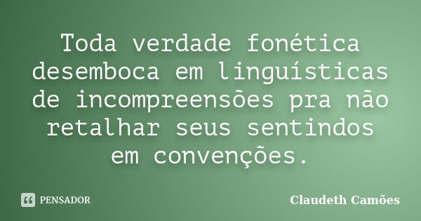 Toda verdade fonética desemboca em linguísticas de incompreensões pra não retalhar seus sentindos em convenções.... Frase de Claudeth Camões.