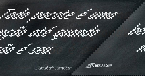 Todo pacote é uma benção até quando não é seu.... Frase de Claudeth Camões.