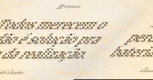 Todos merecem o perdão é solução pra bateria da realização.... Frase de Claudeth Camões.