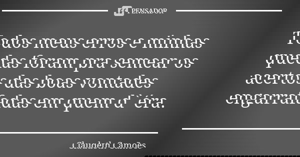 Todos meus erros e minhas quedas foram pra semear os acertos das boas vontades engarrafadas em quem d`éra.... Frase de Claudeth Camões.