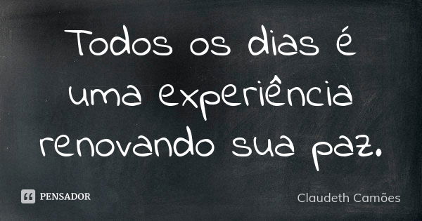 Todos os dias é uma experiência renovando sua paz.... Frase de Claudeth Camões.