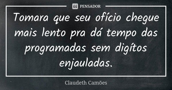 Tomara que seu ofício chegue mais lento pra dá tempo das programadas sem digítos enjauladas.... Frase de Claudeth Camões.