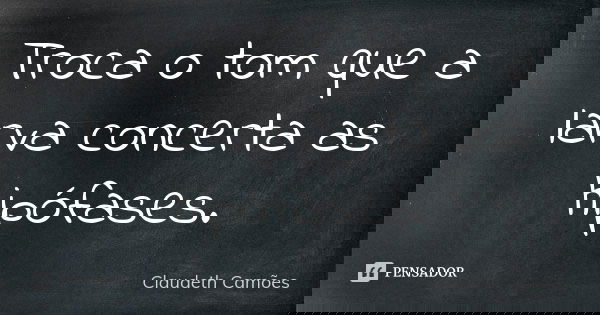 Troca o tom que a larva concerta as hipófases.... Frase de Claudeth Camões.