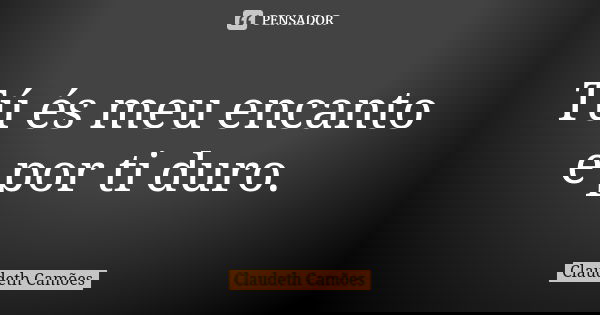 Tú és meu encanto e por ti duro.... Frase de Claudeth Camões.