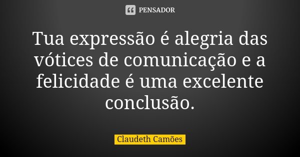 Tua expressão é alegria das vótices de comunicação e a felicidade é uma excelente conclusão.... Frase de Claudeth Camões.