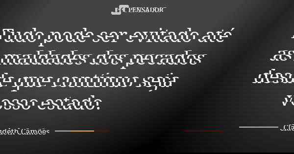 Tudo pode ser evitado até as maldades dos pecados desde que contínuo seja vosso estado.... Frase de Claudeth Camões.
