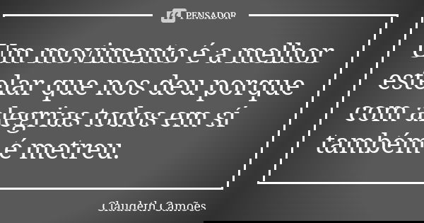 Um movimento é a melhor estelar que nos deu porque com alegrias todos em sí também é metreu.... Frase de Claudeth Camões.