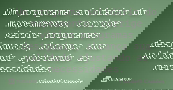 Um programa solidário do mapeamento, corrige vários programas desiguais, alcança sua validade ajustando as necessidades.... Frase de Claudeth Camões.