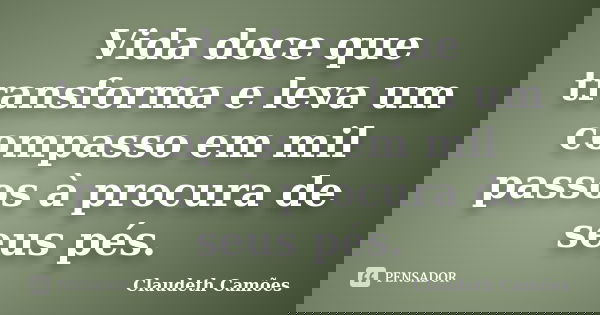 Vida doce que transforma e leva um compasso em mil passos à procura de seus pés.... Frase de Claudeth Camões.