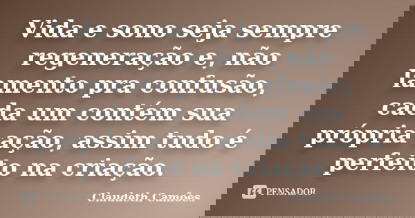 Vida e sono seja sempre regeneração e, não lamento pra confusão, cada um contém sua própria ação, assim tudo é perfeito na criação.... Frase de Claudeth Camões.