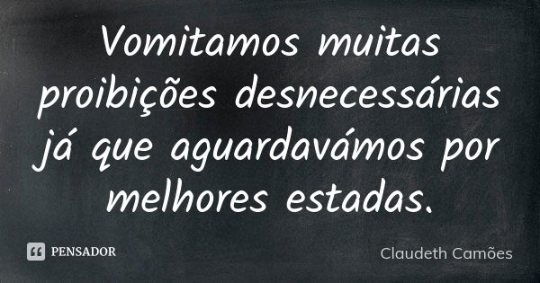 Vomitamos muitas proibições desnecessárias já que aguardavámos por melhores estadas.... Frase de Claudeth Camões.