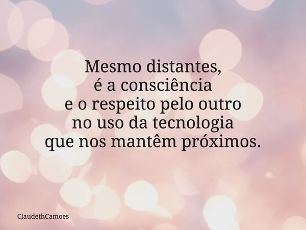 Mesmo distantes, é a consciência e o respeito pelo outro no uso da tecnologia que nos mantêm próximos.... Frase de ClaudethCamoes.