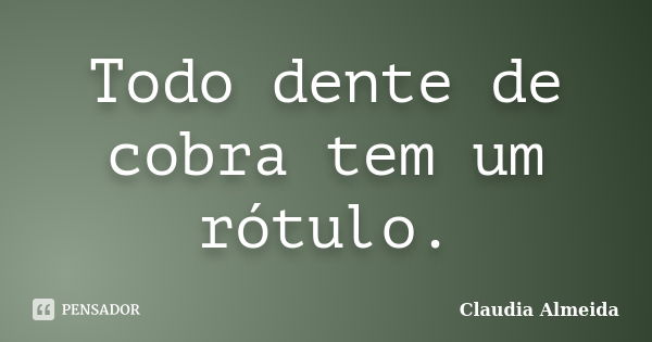 Todo dente de cobra tem um rótulo.... Frase de Claudia Almeida.