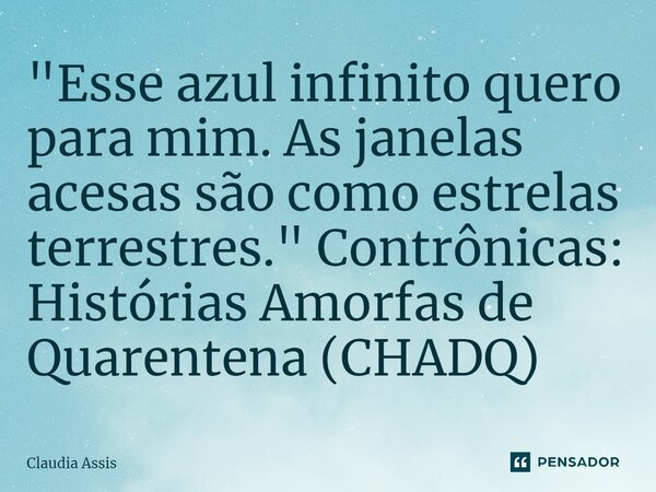 ⁠"Esse azul infinito quero para mim. As janelas acesas são como estrelas terrestres." Contrônicas: Histórias Amorfas de Quarentena (CHADQ)... Frase de Claudia Assis.