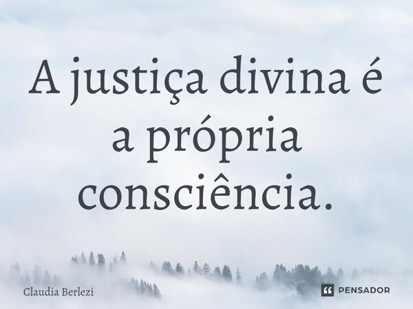 ⁠A justiça divina é a própria consciência.... Frase de Claudia Berlezi.