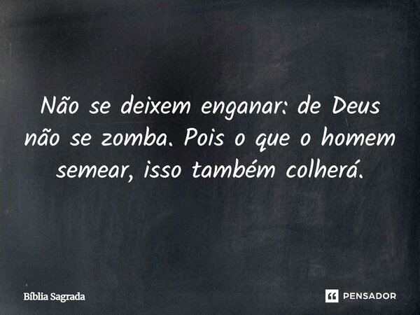 Aquilo que o homem semear, este ele colherá, vibração. Gálatas 6:7... Frase de Claudia Berlezi.
