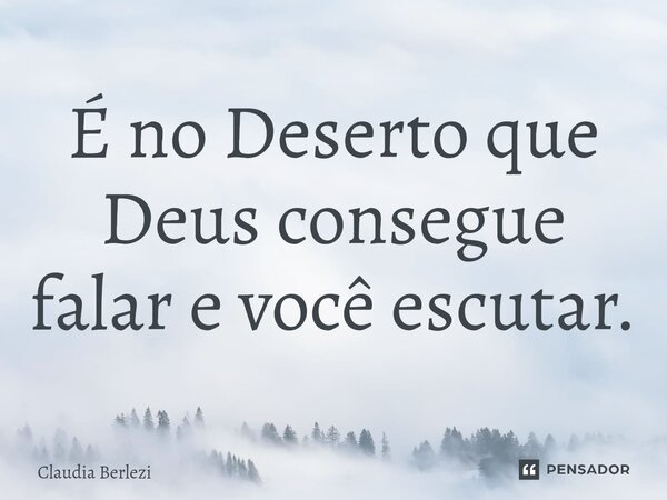 ⁠É no Deserto que Deus consegue falar e você escutar.... Frase de Claudia Berlezi.
