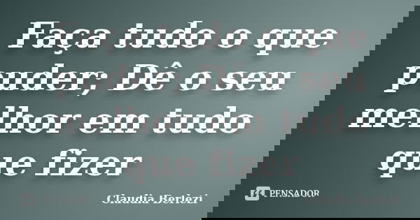 Faça tudo o que puder; Dê o seu melhor em tudo que fizer... Frase de Claudia Berlezi.