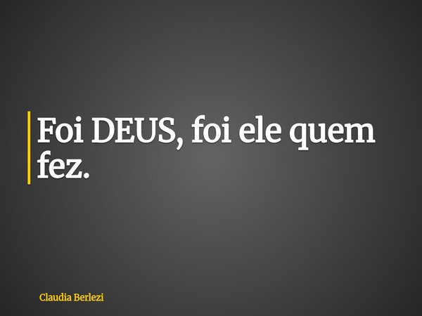 Foi DEUS, foi ele quem fez.... Frase de Claudia Berlezi.