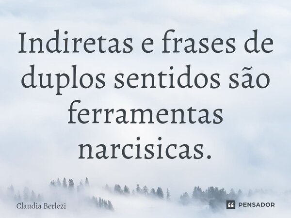 ⁠Indiretas e frases de duplos sentidos são ferramentas narcisicas.... Frase de Claudia Berlezi.