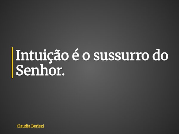 Intuição é o sussurro do Senhor.... Frase de Claudia Berlezi.