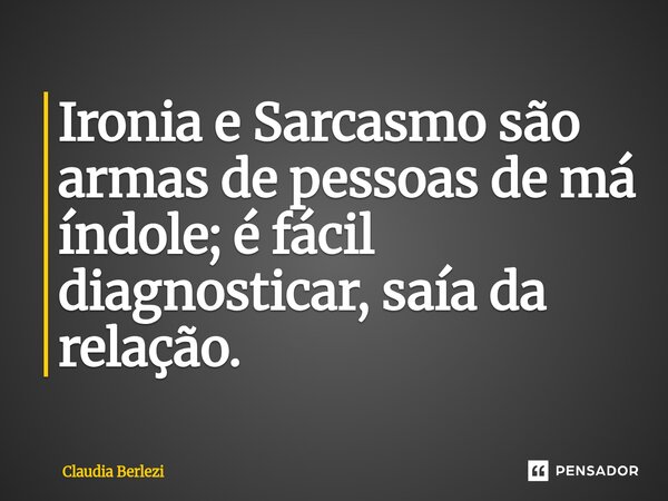 ⁠Ironia e Sarcasmo são armas de pessoas de má índole; é fácil diagnosticar, saía da relação.... Frase de Claudia Berlezi.