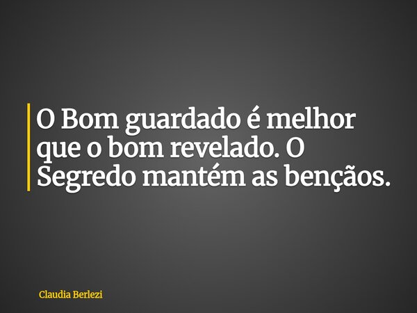 O Bom guardado é melhor que o bom revelado. O Segredo mantém as bençãos.... Frase de Claudia Berlezi.