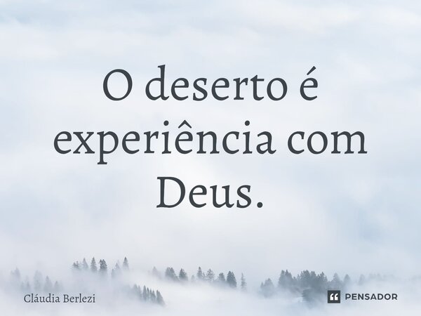 ⁠O deserto é experiência com Deus.... Frase de Claudia Berlezi.